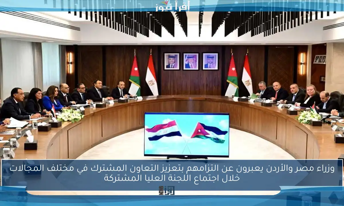 وزراء مصر والأردن يعبرون عن التزامهم بتعزيز التعاون المشترك في مختلف المجالات خلال اجتماع اللجنة العليا المشتركة