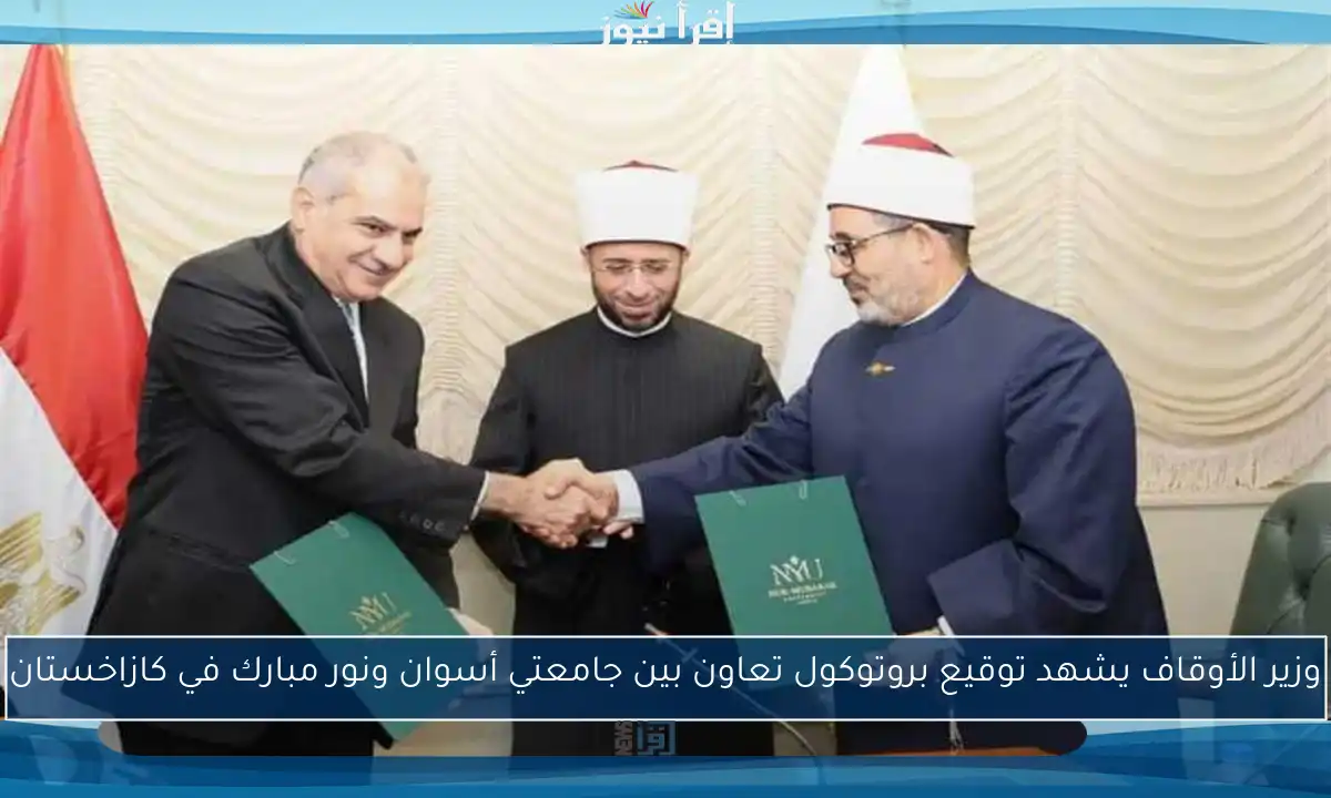 وزير الأوقاف يشهد توقيع بروتوكول تعاون بين جامعتي أسوان ونور مبارك في كازاخستان