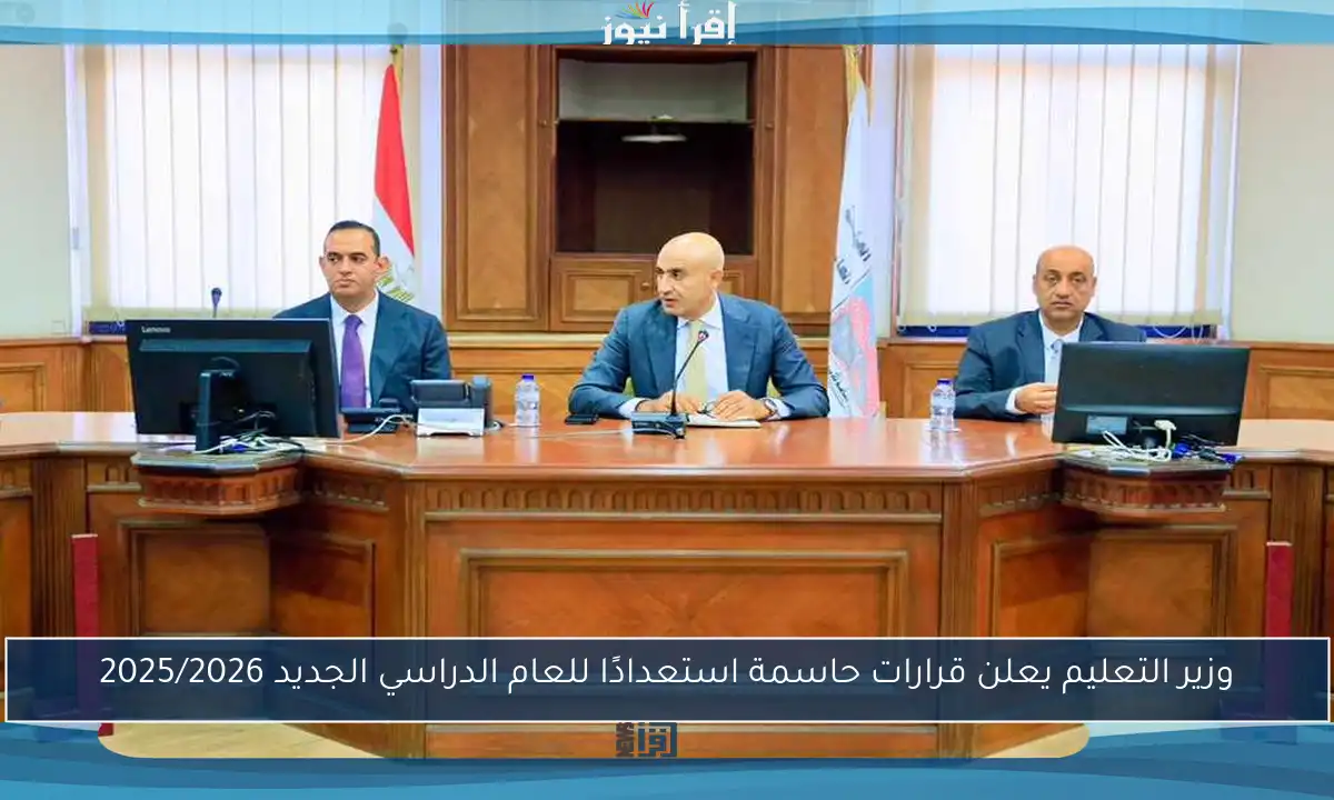 وزير التعليم يعلن قرارات حاسمة استعدادًا للعام الدراسي الجديد 2025/2026