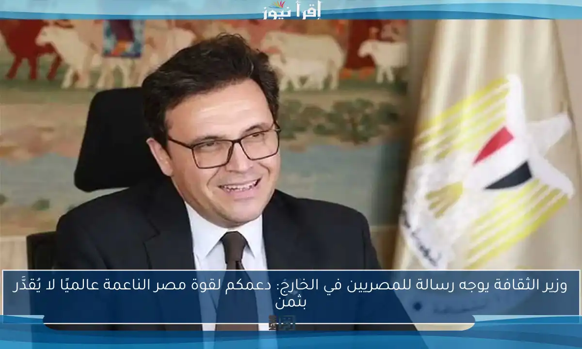 وزير الثقافة يوجه رسالة للمصريين في الخارج: دعمكم لقوة مصر الناعمة عالميًا لا يُقدَّر بثمن