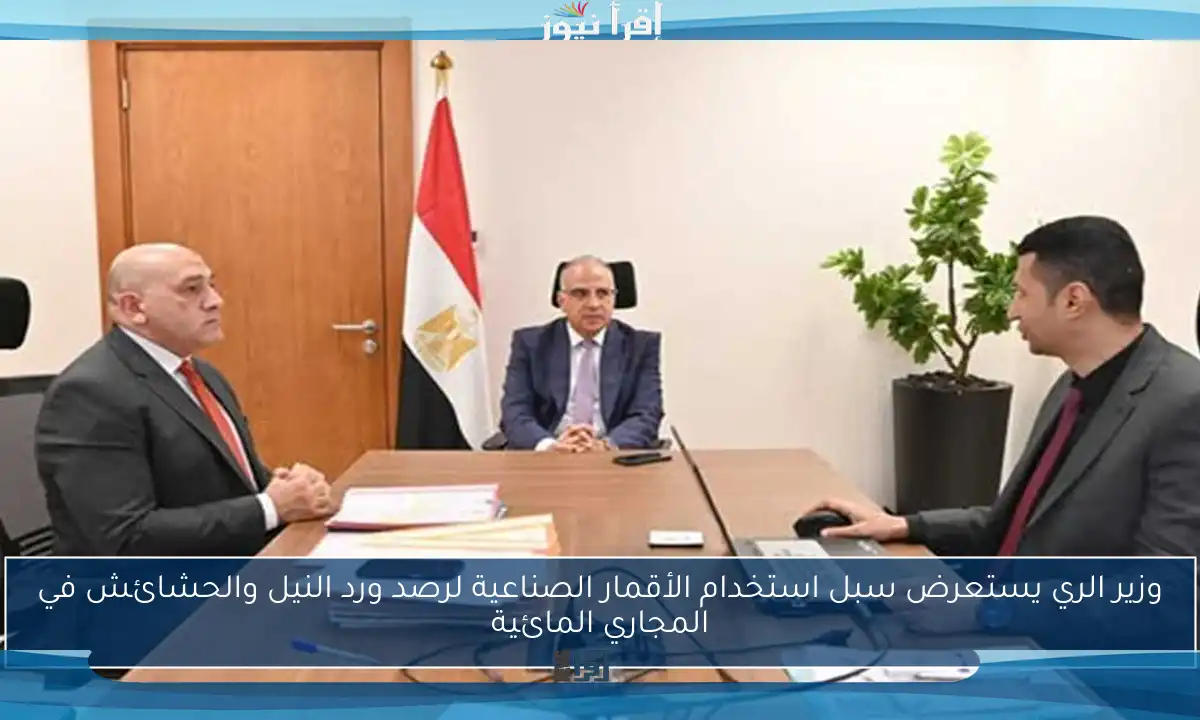 وزير الري يستعرض سبل استخدام الأقمار الصناعية لرصد ورد النيل والحشائش في المجاري المائية