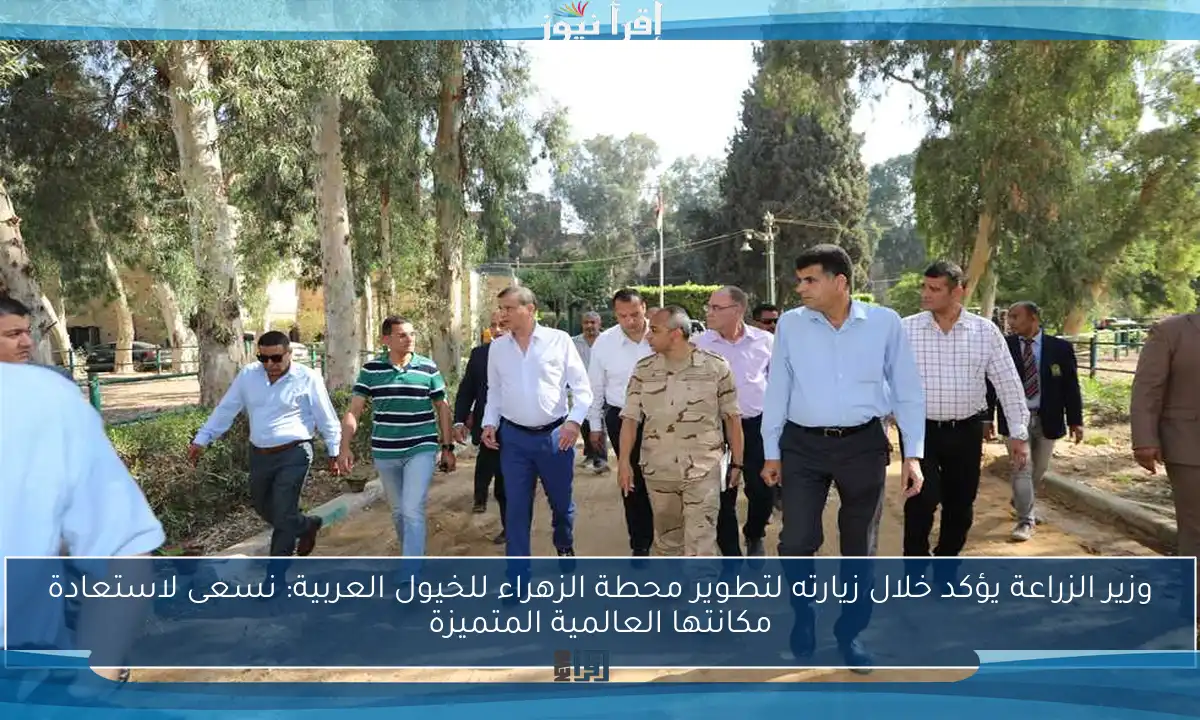 وزير الزراعة يؤكد خلال زيارته لتطوير محطة الزهراء للخيول العربية: نسعى لاستعادة مكانتها العالمية المتميزة