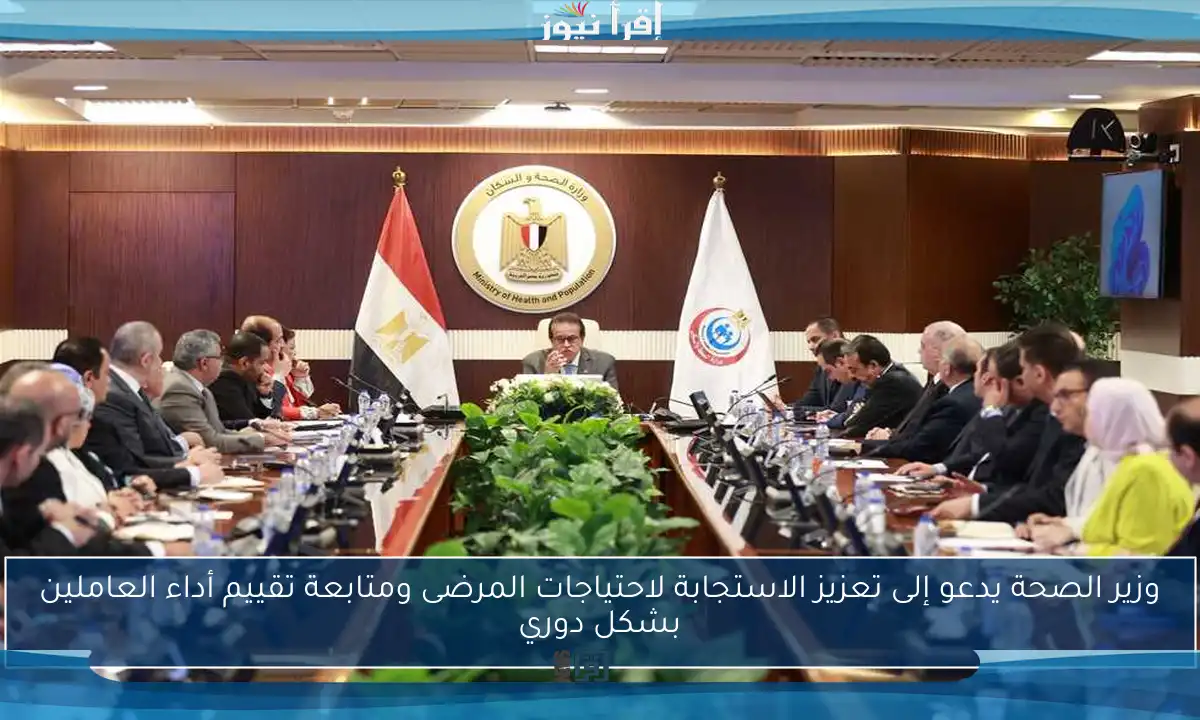 وزير الصحة يدعو إلى تعزيز الاستجابة لاحتياجات المرضى ومتابعة تقييم أداء العاملين بشكل دوري