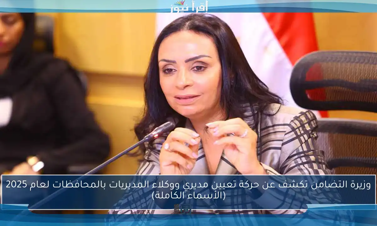 وزيرة التضامن تكشف عن حركة تعيين مديري ووكلاء المديريات بالمحافظات لعام 2025 (الأسماء الكاملة)