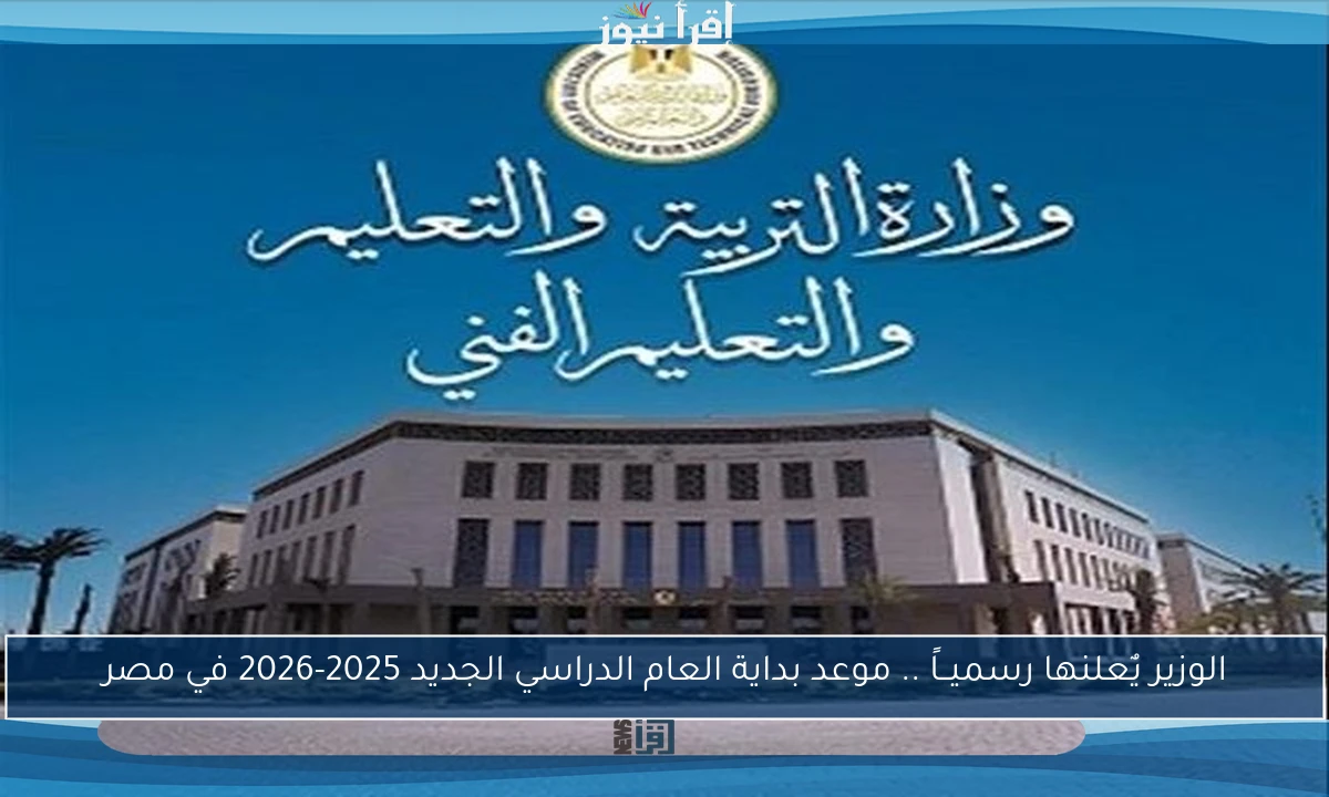 الوزير يٌعلنها رسميــاً .. موعد بداية العام الدراسي الجديد 2025-2026 في مصر