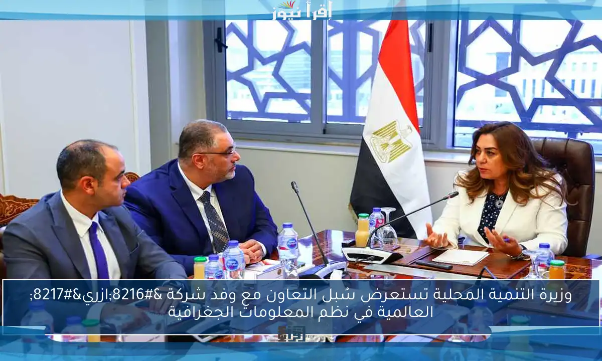 وزيرة التنمية المحلية تستعرض سُبل التعاون مع وفد شركة ‘ازري’ العالمية في نظم المعلومات الجغرافية