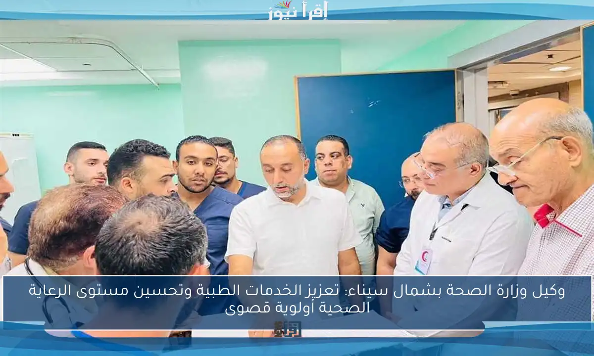 وكيل وزارة الصحة بشمال سيناء: تعزيز الخدمات الطبية وتحسين مستوى الرعاية الصحية أولوية قصوى