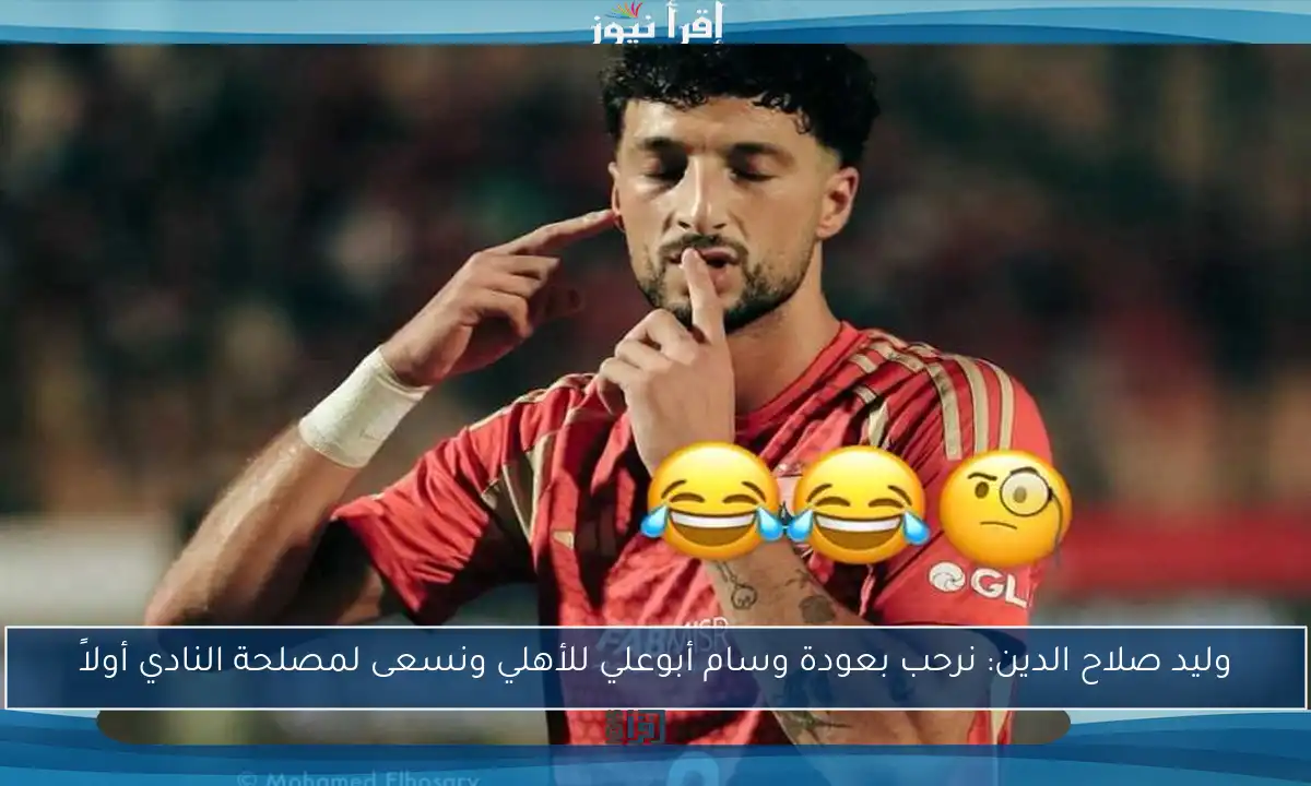 وليد صلاح الدين: نرحب بعودة وسام أبوعلي للأهلي ونسعى لمصلحة النادي أولاً