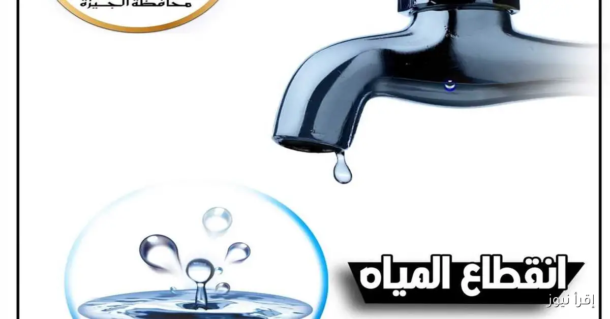 انقطاع المياه لمدة 6 ساعات في عدة مناطق بالجيزة غدًا: إليك التفاصيل الهامة